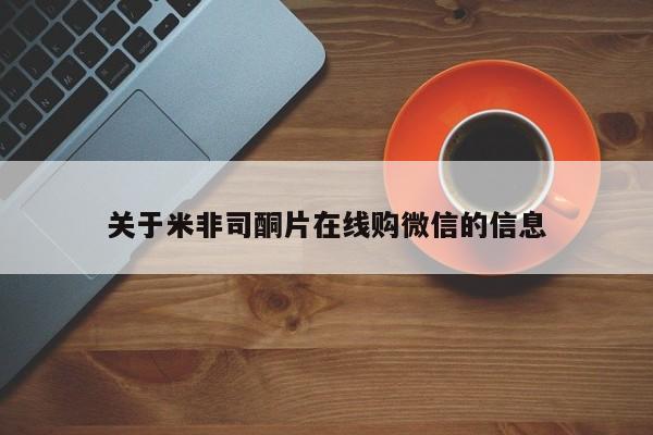 关于米非司酮片在线购微信的信息