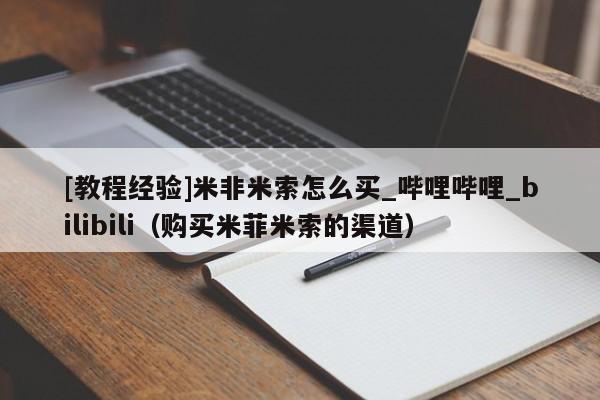 [教程经验]米非米索怎么买_哔哩哔哩_bilibili（购买米菲米索的渠道）