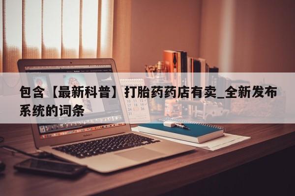 包含【最新科普】打胎药药店有卖_全新发布系统的词条