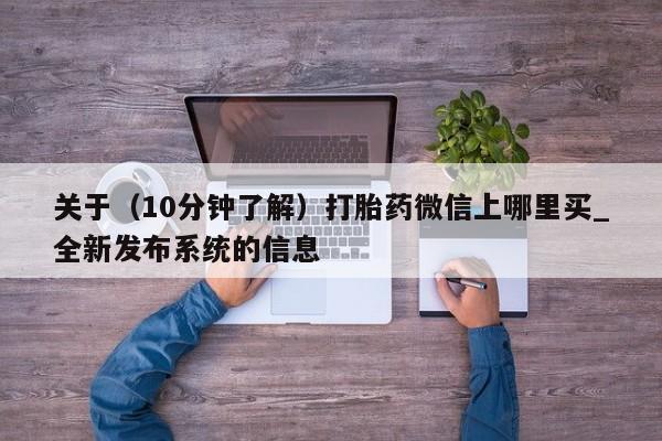 关于（10分钟了解）打胎药微信上哪里买_全新发布系统的信息
