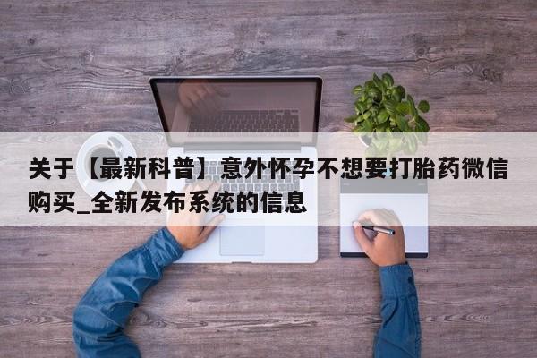关于【最新科普】意外怀孕不想要打胎药微信购买_全新发布系统的信息