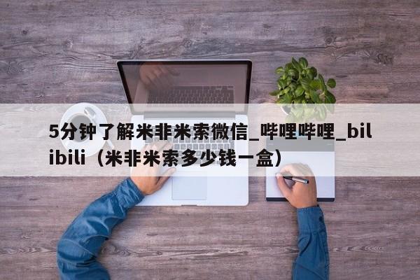5分钟了解米非米索微信_哔哩哔哩_bilibili（米非米索多少钱一盒）