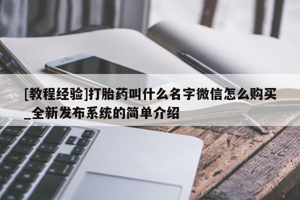 [教程经验]打胎药叫什么名字微信怎么购买_全新发布系统的简单介绍