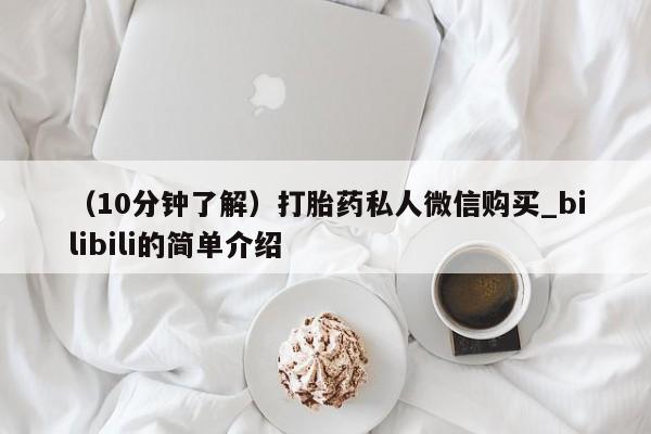 （10分钟了解）打胎药私人微信购买_bilibili的简单介绍