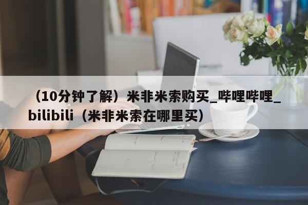 （10分钟了解）米非米索购买_哔哩哔哩_bilibili（米非米索在哪里买）