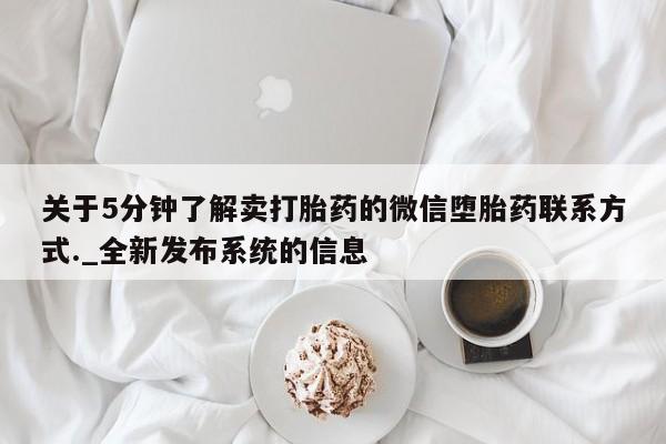 关于5分钟了解卖打胎药的微信堕胎药联系方式._全新发布系统的信息