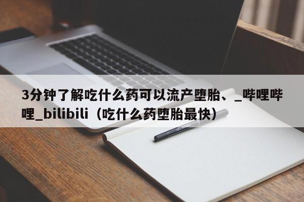 3分钟了解吃什么药可以流产堕胎、_哔哩哔哩_bilibili（吃什么药堕胎最快）