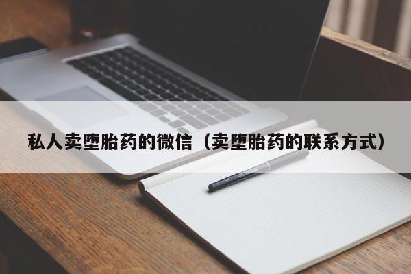 私人卖堕胎药的微信（卖堕胎药的联系方式）