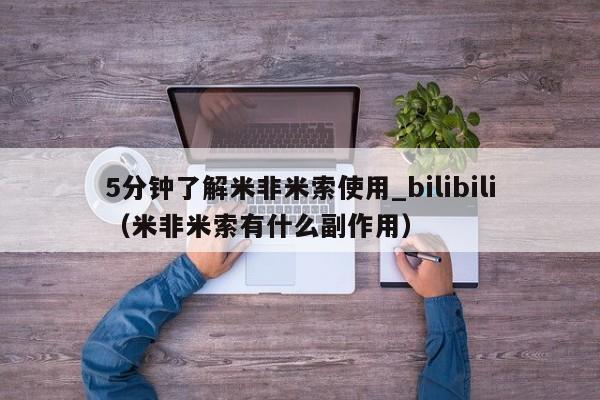 5分钟了解米非米索使用_bilibili（米非米索有什么副作用）