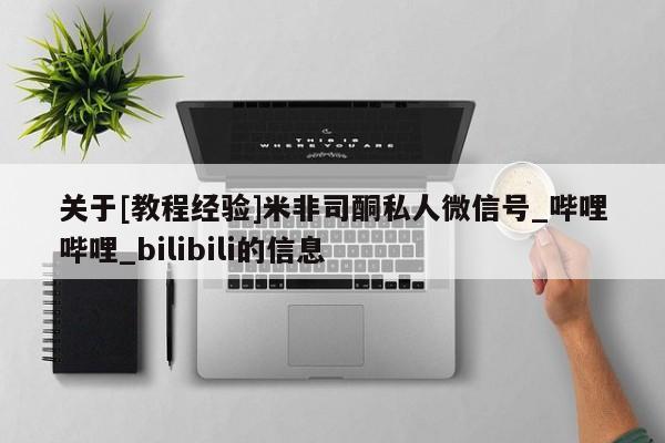 关于[教程经验]米非司酮私人微信号_哔哩哔哩_bilibili的信息