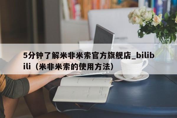 5分钟了解米非米索官方旗舰店_bilibili（米非米索的使用方法）