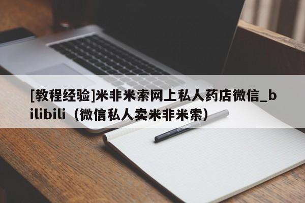 [教程经验]米非米索网上私人药店微信_bilibili（微信私人卖米非米索）