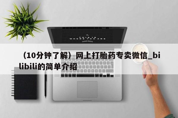 （10分钟了解）网上打胎药专卖微信_bilibili的简单介绍