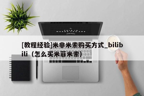 [教程经验]米非米索购买方式_bilibili（怎么买米菲米索）