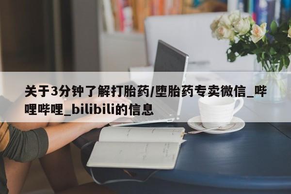 关于3分钟了解打胎药/堕胎药专卖微信_哔哩哔哩_bilibili的信息