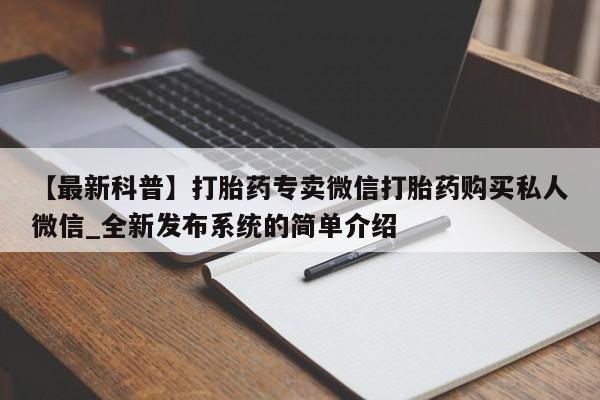 【最新科普】打胎药专卖微信打胎药购买私人微信_全新发布系统的简单介绍