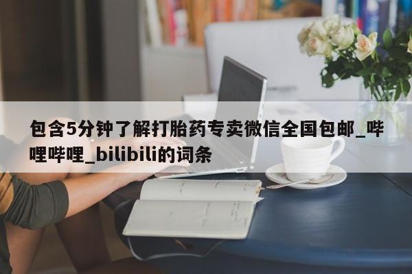 包含5分钟了解打胎药专卖微信全国包邮_哔哩哔哩_bilibili的词条