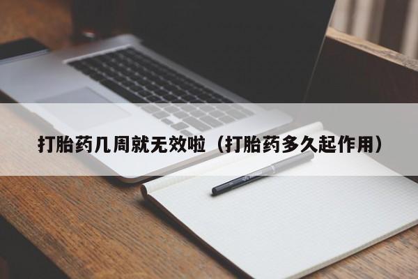 打胎药几周就无效啦（打胎药多久起作用）