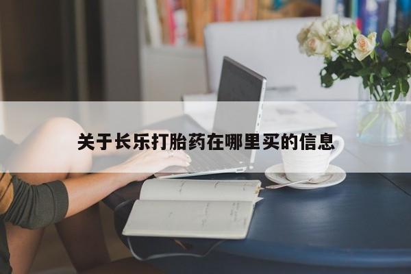 关于长乐打胎药在哪里买的信息