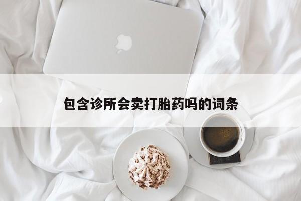 包含诊所会卖打胎药吗的词条