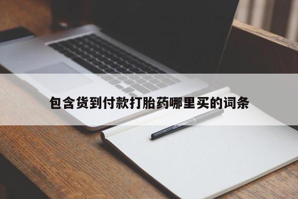 包含货到付款打胎药哪里买的词条