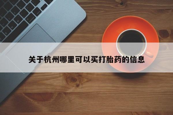 关于杭州哪里可以买打胎药的信息