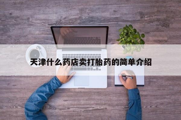 天津什么药店卖打胎药的简单介绍