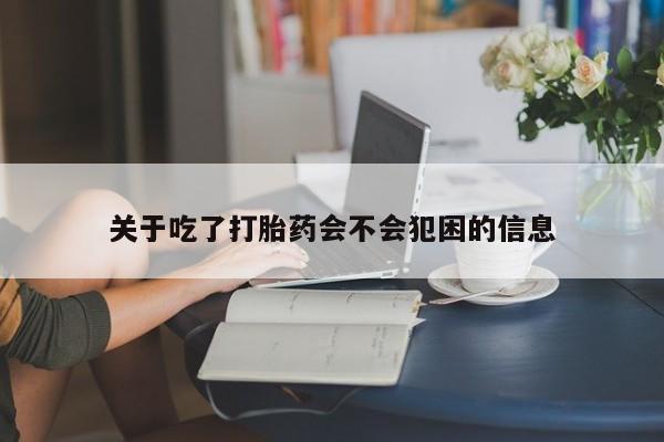 关于吃了打胎药会不会犯困的信息