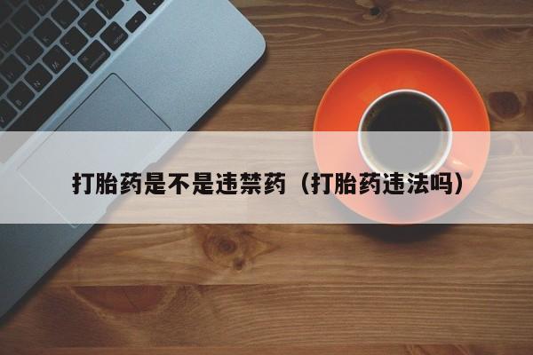 打胎药是不是违禁药（打胎药违法吗）