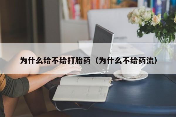 为什么给不给打胎药（为什么不给药流）
