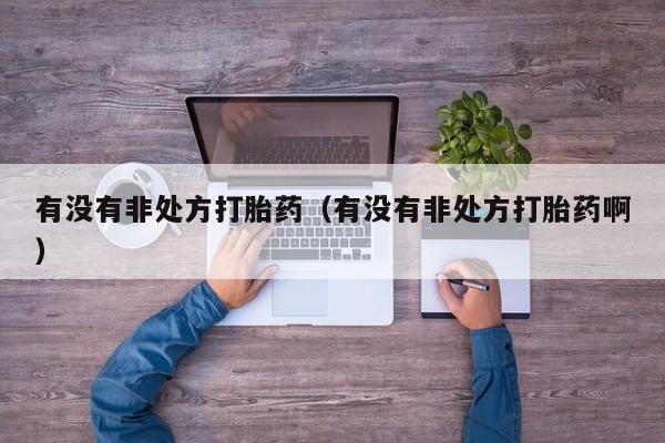 有没有非处方打胎药（有没有非处方打胎药啊）