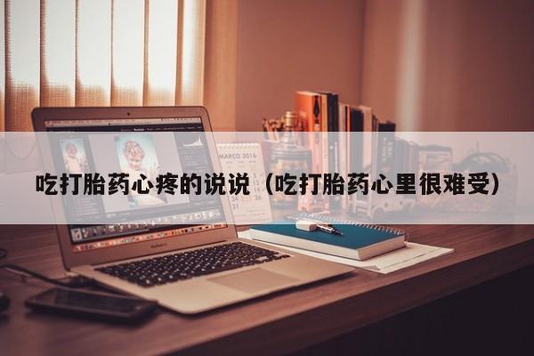 吃打胎药心疼的说说（吃打胎药心里很难受）