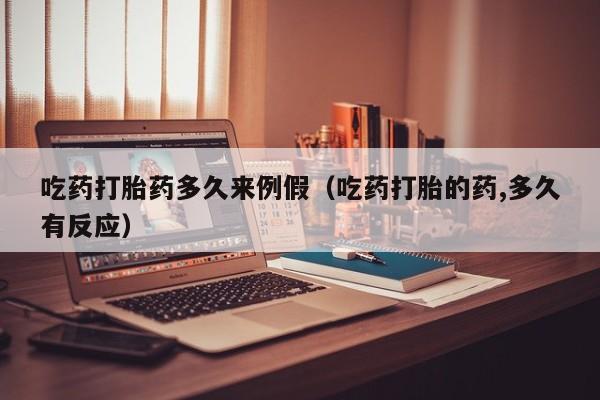 吃药打胎药多久来例假（吃药打胎的药,多久有反应）