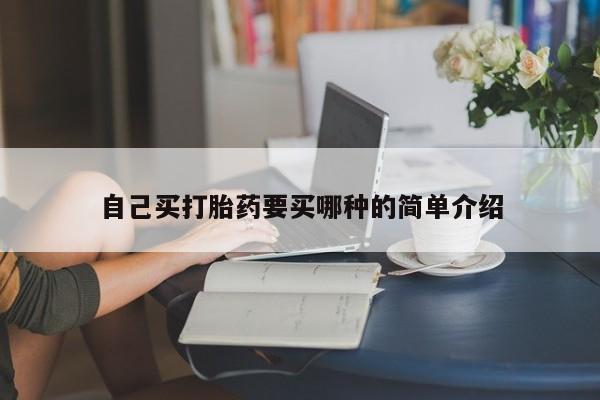 自己买打胎药要买哪种的简单介绍