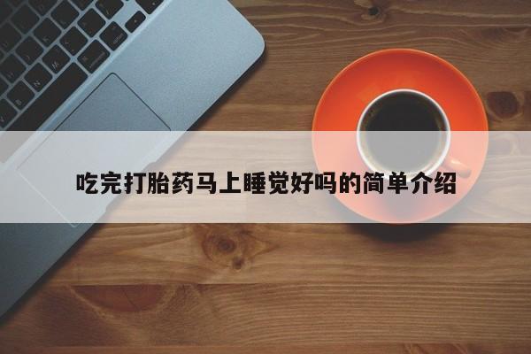吃完打胎药马上睡觉好吗的简单介绍