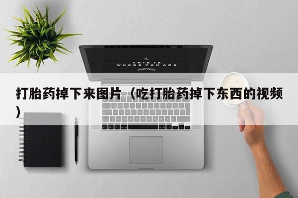 打胎药掉下来图片（吃打胎药掉下东西的视频）