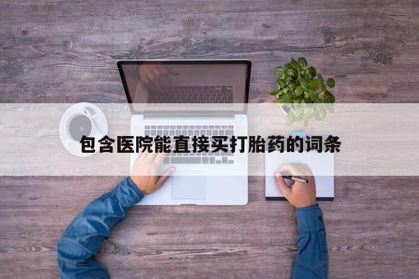 包含医院能直接买打胎药的词条