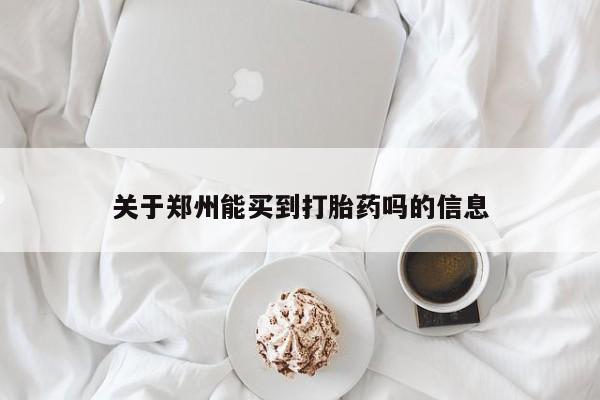 关于郑州能买到打胎药吗的信息