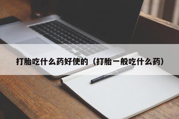 打胎吃什么药好使的（打胎一般吃什么药）