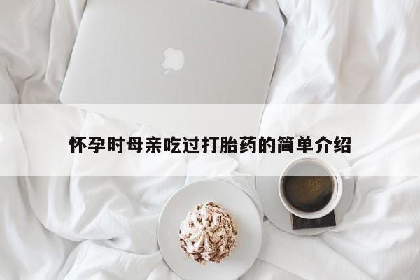 怀孕时母亲吃过打胎药的简单介绍