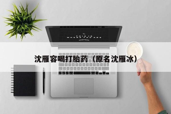 沈雁容喝打胎药（原名沈雁冰）