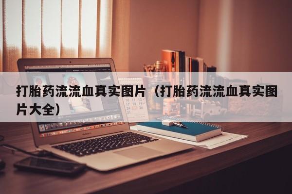 打胎药流流血真实图片（打胎药流流血真实图片大全）