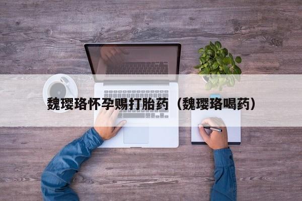 魏璎珞怀孕赐打胎药（魏璎珞喝药）