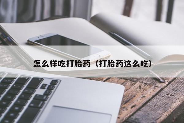 怎么样吃打胎药（打胎药这么吃）