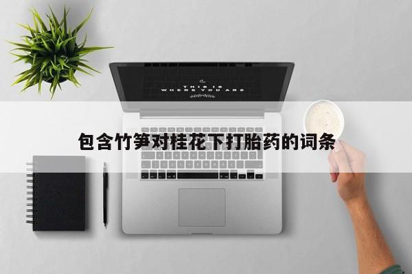 包含竹笋对桂花下打胎药的词条