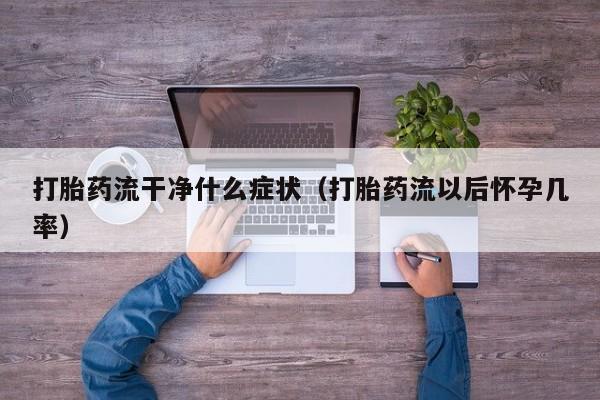 打胎药流干净什么症状（打胎药流以后怀孕几率）
