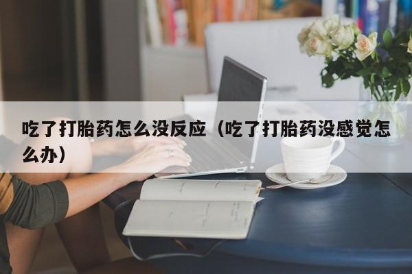 吃了打胎药怎么没反应（吃了打胎药没感觉怎么办）
